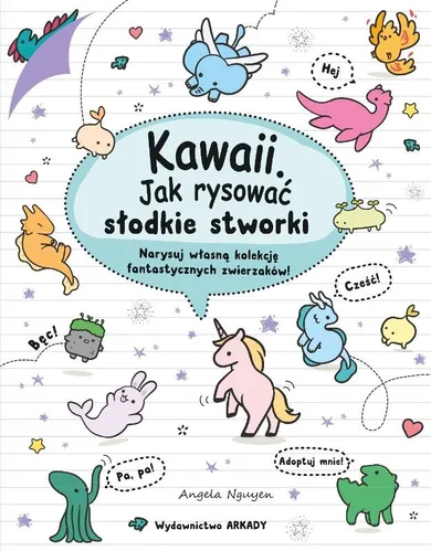 Kawaii. Jak rysować słodkie stworki. Narysuj własną kolekcję fantastycznych zwierzaków!