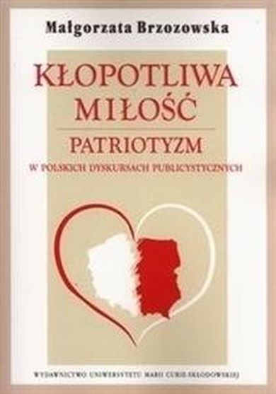 Kłopotliwa miłość. Patriotyzm w polskich dyskursach publicystycznych