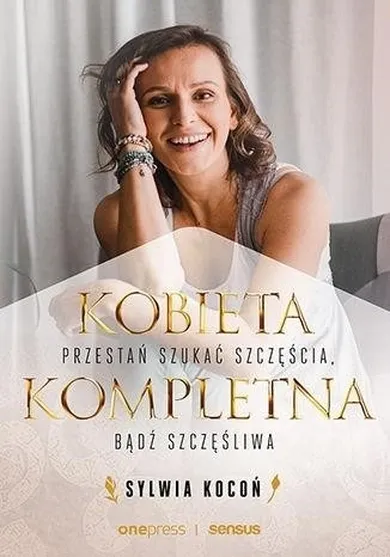 Kobieta Kompletna. Przestań szukać szczęścia, bądź szczęśliwa