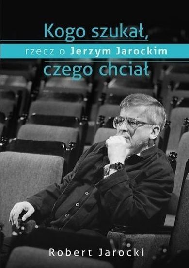 Kogo szukał, czego chciał. Rzecz o Jerzym Jarockim