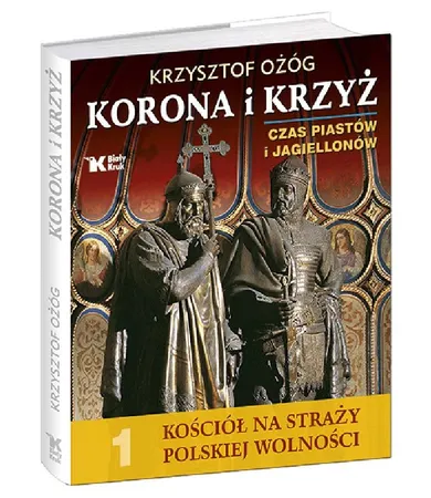 Korona i Krzyż. Czas Piastów i Jagiellonów. Kościół na straży polskiej wolności