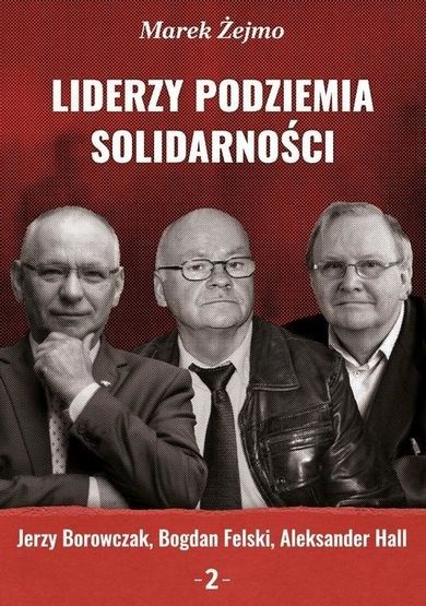 Liderzy podziemia Solidarności 2 Jerzy Borowczak, Bogdan Felski, Aleksander Hall