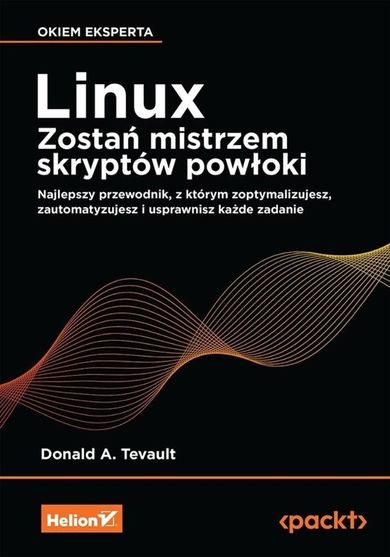Linux. Zostań mistrzem skryptów powłoki. Najlepszy przewodnik, z którym zoptymalizujesz, zautomatyzujesz i usprawnisz każde zadanie