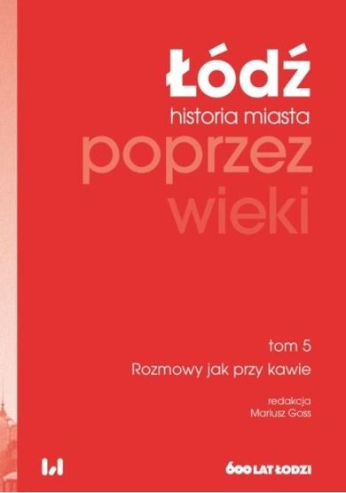 Łódź poprzez wieki. Historia miasta. Tom 5. Rozmowyy jak przy kawie