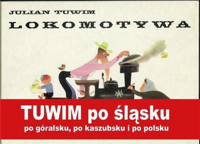 Lokomotywa. Tuwim po śląsku, po góralsku, po kaszubsku i po polsku