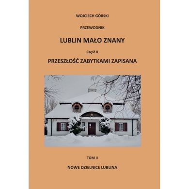 Lublin mało znany część II. Przeszłość zabytkami zapisana Tom II. Nowe dzielnice Lublina + Aneks