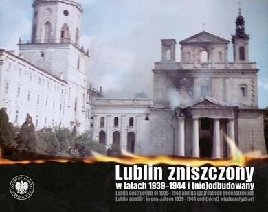 Lublin zniszczony w latach 1939-1944 i (nie)odbudowany