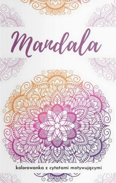Mandala. Kolorowanka z cytatami motywującymi
