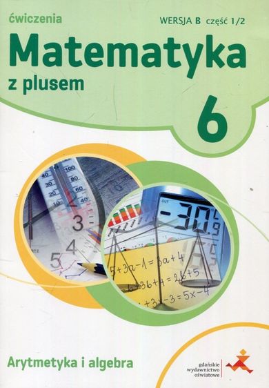 Matematyka z Plusem. Arytmetyka. Ćwiczenia. Część 1/2. Wersja B. Szkoła podstawowa. Klasa 6