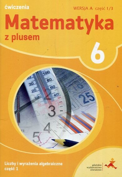 Matematyka z Plusem. Liczby i wyrażenia algebraiczne. Ćwiczenia. Część 1/3. Wersja A. Szkoła podstawowa. Klasa 6