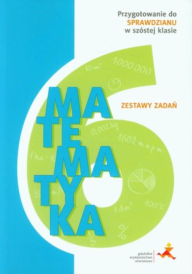Matematyka. Zestawy zadań. Przygotowanie do sprawdzianu w szóstej klasie. Szkoła podstawowa. Klasa 6