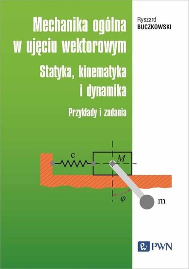 Mechanika ogólna w ujęciu wektorowym. Statyka, kinematyka i dynamika. Przykłady i zadania