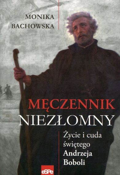 Męczennik niezłomny. Życie i cuda św. A. Boboli