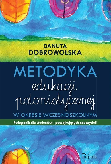 Metodyka edukacji polonistycznej w okresie wczesnoszkolnym. Podręcznik dla studentów i poczatkujących nauczycieli