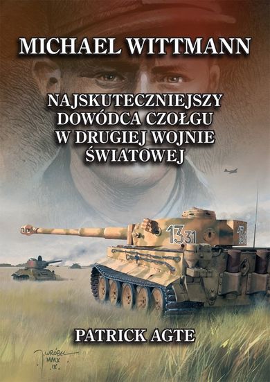 Michael Wittmann. najskuteczniejszy dowódca czołgu w drugiej wojnie światowej. Tom 1