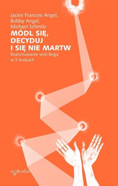 Módl się, decyduj i się nie martw. Rozeznawanie woli Boga w 5 krokach