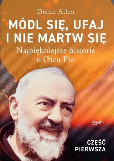 Módl się, ufaj i nie martw się. Najpiękniejsze historie o Ojcu Pio