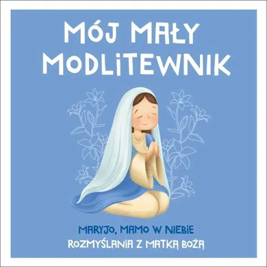 Mój mały modlitewnik. Maryjo, mamo w niebie