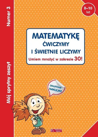 Mój sprytny zeszyt 3. Matematykę ćwiczymy i świetnie liczymy. Umiem mnożyć w zakresie 30!