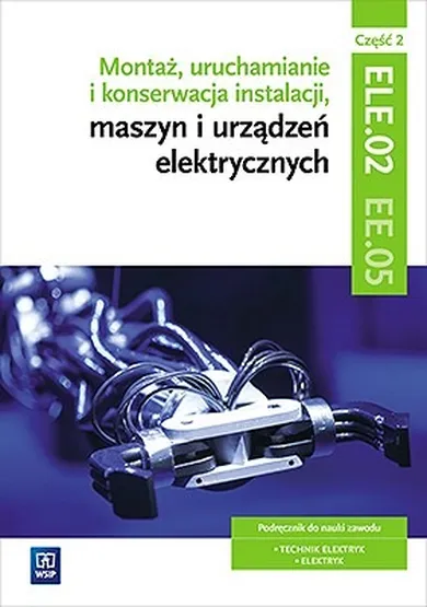 Montaż, uruchamianie i konserwacja instalacji, maszyn i urządzeń elektrycznych. Część 2, ELE.02 / EE.05