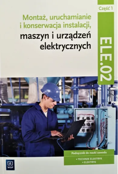 Montaż, uruchamianie i konserwacja instalacji, maszyn i urządzeń elektrycznych Kwalifikacja EE.05. Podręcznik. Część 1