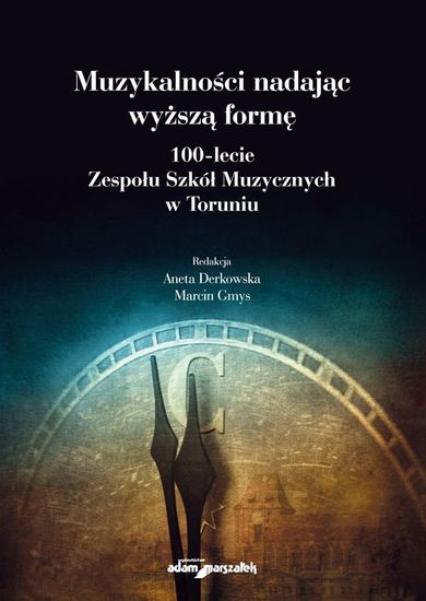 Muzykalności nadając wyższą formę. 100-lecie Zespołu Szkół Muzycznych w Toruniu