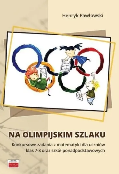 Na olimpijskim szlaku. Konkursowe zadania z matematyki dla uczniów klas 7-8 oraz szkół ponadpodstawowych