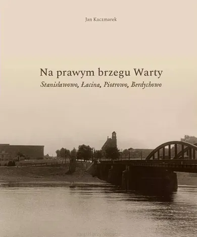 Na prawym brzegu Warty. Stanisławowo, Łacina, Piotrowo, Berdychowo