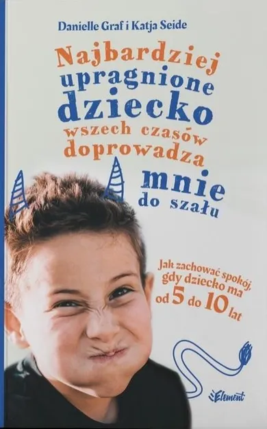 Najbardziej upragnione dziecko wszech czasów doprowadza mnie do szału. Jak zachować spokój, gdy dziecko ma od 5 do 10 lat