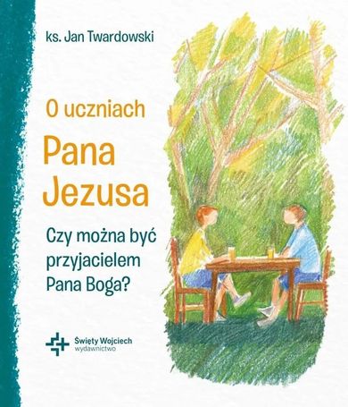 O uczniach Pana Jezusa. Czy można być przyjacielem Pana Boga?