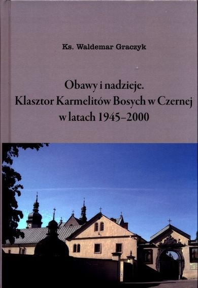 Obawy i nadzieje. Klasztor Karmelitów Bosych w Czernej w latach 1945-2000