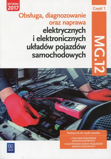 Obsługa, diagnozowanie oraz naprawa elektrycznych i elektronicznych układów pojazdów samochodowych. Kwalifikacja MG.12. Podręcznik. Część 1