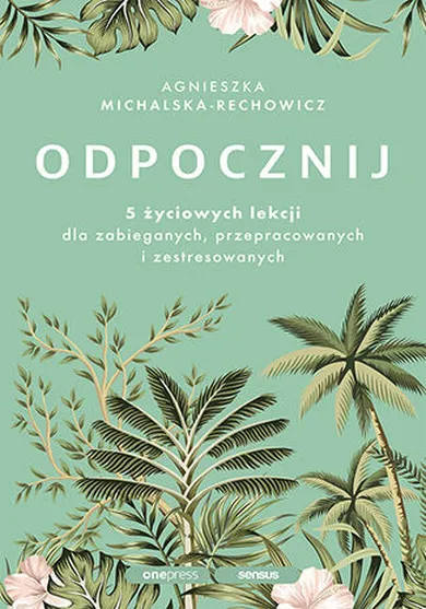 Odpocznij. 5 życiowych lekcji dla zabieganych, przepracowanych i zestresowanych