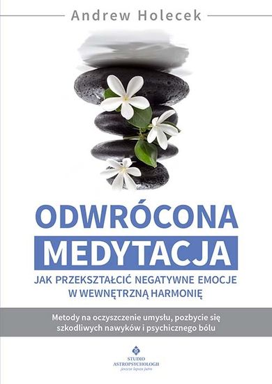 Odwrócona medytacja. Jak przekształcić negatywne emocje w wewnętrzną harmonię