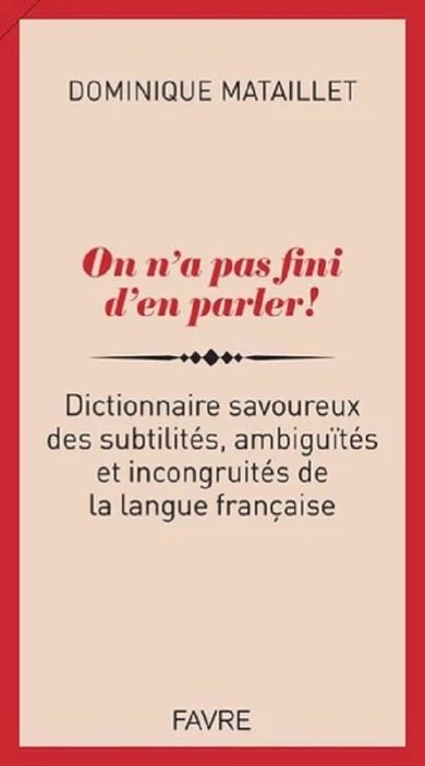 On n'a pas fini d'en parler! Dictionnaire savoureux des subtilites, ambiguites et incongruites