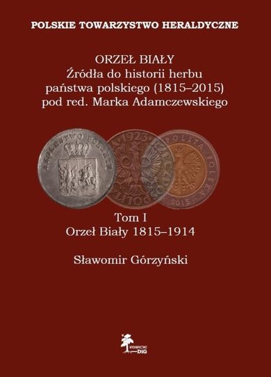 Orzeł Biały Źródła do historii herbu państwa polskiego (1815-2015). Tom 1. Orzeł Biały 1815-1914