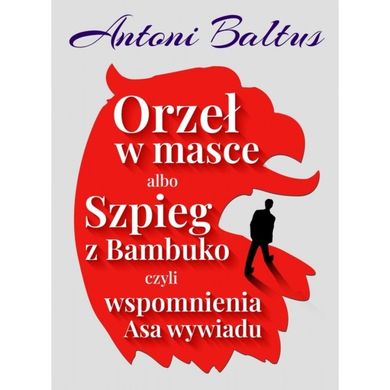 Orzeł w masce albo Szpieg z Bambuko czyli wspomnienia Asa wywiadu