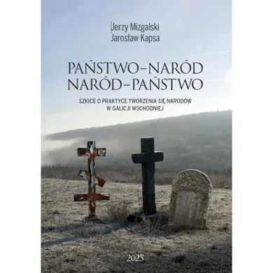 Państwo-Naród. Naród-Państwo. Szkice o praktyce tworzenia się narodów w Galicji Wschodniej