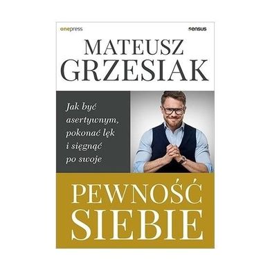 Pewność siebie. Jak być asertywnym, pokonać lęk i sięgnąć po swoje
