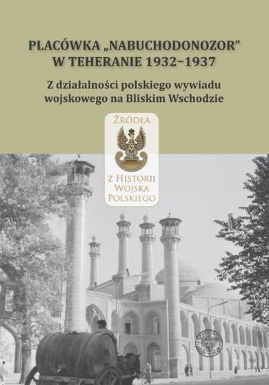 Placówka Nabuchodonozor w Teheranie 1932–1937. Z działalności polskiego wywiadu wojskowego na Bliskim Wschodzie