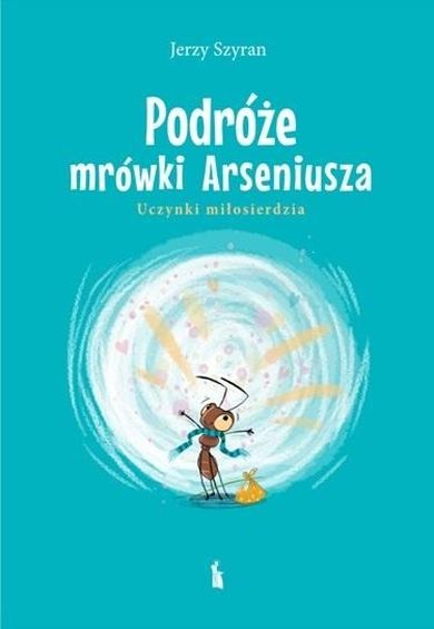 Podróże mrówki Arseniusza. Uczynki miłosierdzia