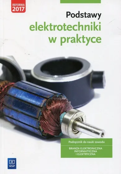 Podstawy elektrotechniki w praktyce. Podręcznik do nauki zawodu. Branża elektroniczna informatyczna i elektryczna