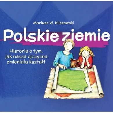 Polskie ziemie. Historia o tym, jak nasza ojczyzna zmieniała kształt