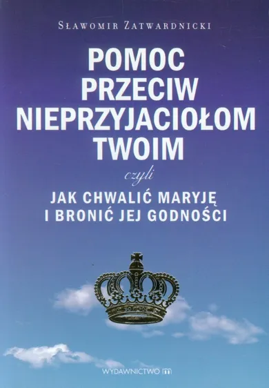 Pomoc przeciw nieprzyjaciołom twoim: czyli jak chwalić Maryję i bronić jej godności