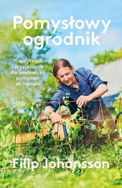 Pomysłowy ogrodnik. 70 sprytnych i przyjaznych dla środowiska pomysłów do ogrodu