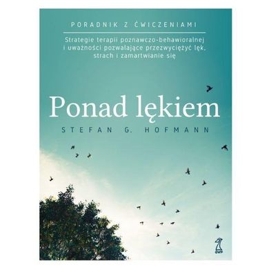 Ponad lękiem. Strategie terapii poznawczo-behawioralnej i uważności pozwalające przezwyciężyć lęk, strach i zamartwianie się