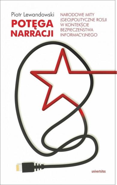 Potęga narracji. Narodowe mity (geo)polityczne Rosji w kontekście bezpieczeństwa informacyjnego