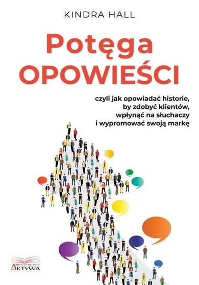 Potęga opowieści. Czyli jak opowiadać historie, by zdobyć klientów, wpłynąć na słuchaczy i wypromować swoją markę