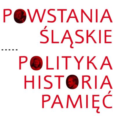Powstania Śląskie. Polityka. Historia. Pamięć