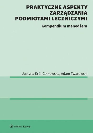 Praktyczne aspekty zarządzania podmiotami leczniczymi. Kompendium menadżera